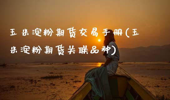 玉米淀粉期货交易手册(玉米淀粉期货关联品种)_https://www.xmqjcw.com_期货开户_第1张