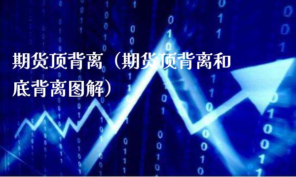 期货顶背离（期货顶背离和底背离图解）_https://www.xmqjcw.com_期货直播室_第1张
