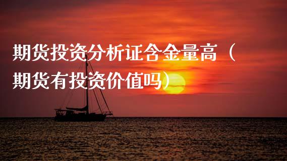 期货投资分析证含金量高（期货有投资价值吗）_https://www.xmqjcw.com_期货开户_第1张