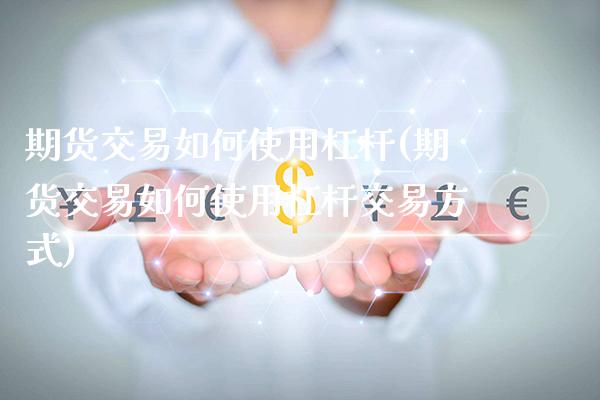 期货交易如何使用杠杆(期货交易如何使用杠杆交易方式)_https://www.xmqjcw.com_期货投资_第1张