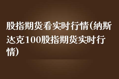 股指期货看实时行情(纳斯达克100股指期货实时行情)_https://www.xmqjcw.com_期货百科_第1张