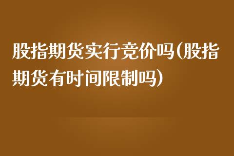 股指期货实行竞价吗(股指期货有时间限制吗)_期货百科_第1张_秦聚理财 股指期货实行竞价吗(股指期货有时间限制吗)_https://www.xmqjcw.com_期货百科_第1张