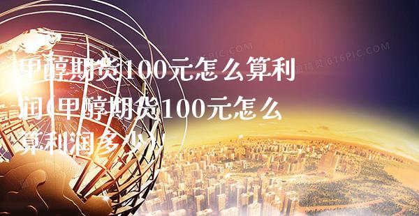 甲醇期货100元怎么算利润(甲醇期货100元怎么算利润多少)_https://www.xmqjcw.com_期货投资_第1张