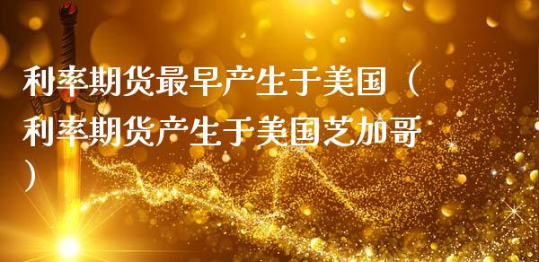 利率期货最早产生于美国（利率期货产生于美国芝加哥）_https://www.xmqjcw.com_期货直播室_第1张