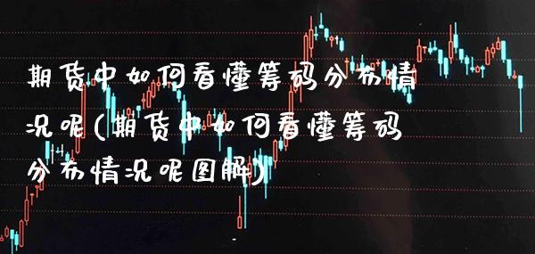期货中如何看懂筹码分布情况呢(期货中如何看懂筹码分布情况呢图解)_https://www.xmqjcw.com_期货开户_第1张