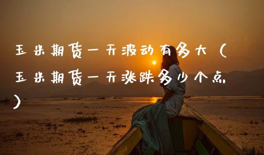 玉米期货一天波动有多大（玉米期货一天涨跌多少个点）_https://www.xmqjcw.com_期货投资_第1张