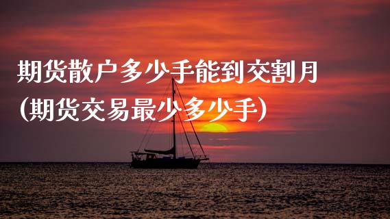 期货散户多少手能到交割月(期货交易最少多少手)_https://www.xmqjcw.com_基金理财_第1张