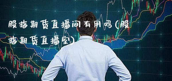 股指期货直播间有用吗(股指期货直播室)_https://www.xmqjcw.com_期货百科_第1张