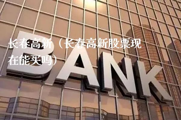 长春高新（长春高新股票现在能买吗）_https://www.xmqjcw.com_期货投资_第1张