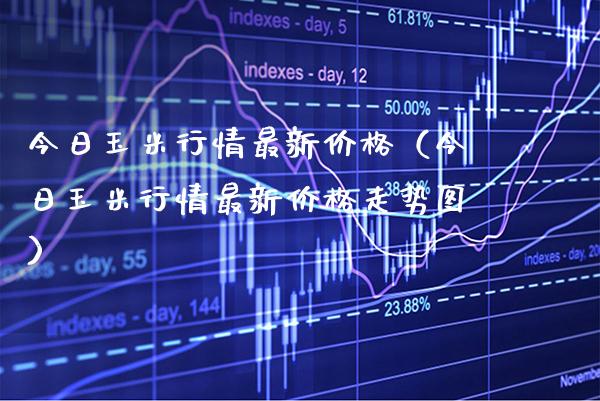 今日玉米行情最新价格（今日玉米行情最新价格走势图）_https://www.xmqjcw.com_期货直播室_第1张