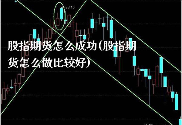 股指期货怎么成功(股指期货怎么做比较好)_https://www.xmqjcw.com_期货百科_第1张