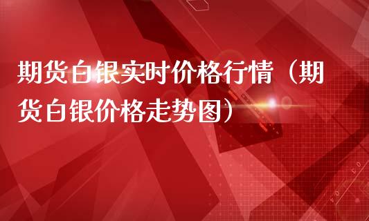 期货白银实时价格行情（期货白银价格走势图）_https://www.xmqjcw.com_期货投资_第1张