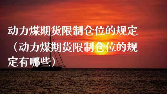 动力煤期货**仓位的规定（动力煤期货**仓位的规定有哪些）_https://www.xmqjcw.com_期货直播室_第1张