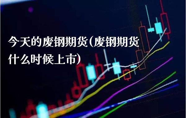 今天的废钢期货(废钢期货什么时候上市)_https://www.xmqjcw.com_期货投资_第1张