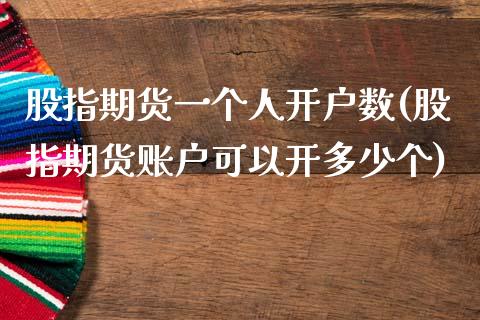 股指期货一个人开户数(股指期货账户可以开多少个)_https://www.xmqjcw.com_期货行情_第1张
