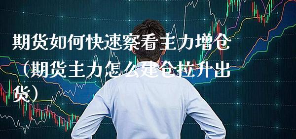 期货如何快速察看主力增仓（期货主力怎么建仓拉升出货）_https://www.xmqjcw.com_期货直播室_第1张