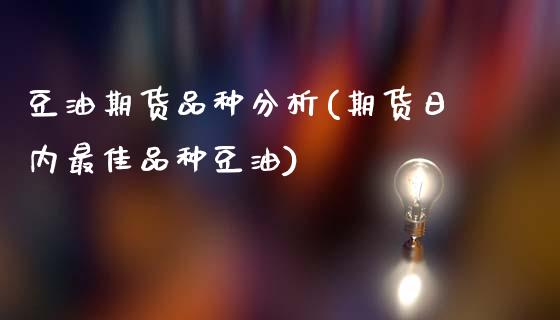 豆油期货品种分析(期货日内最佳品种豆油)_https://www.xmqjcw.com_期货投资_第1张