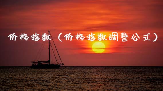 价格指数（价格指数调整公式）_https://www.xmqjcw.com_期货投资_第1张