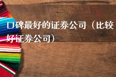 口碑最好的证券公司（比较好证券公司）_https://www.xmqjcw.com_期货行情_第1张