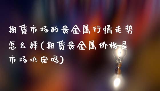 期货市场的贵金属行情走势怎么样(期货贵金属价格是市场决定吗)_https://www.xmqjcw.com_期货开户_第1张