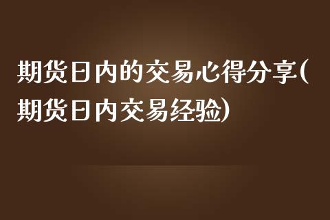 期货日内的交易心得分享(期货日内交易经验)_https://www.xmqjcw.com_基金理财_第1张