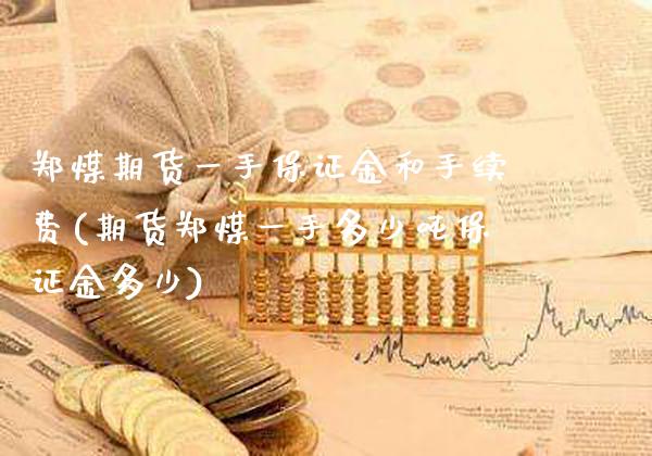 郑煤期货一手保证金和手续费(期货郑煤一手多少吨保证金多少)_https://www.xmqjcw.com_股票投资_第1张