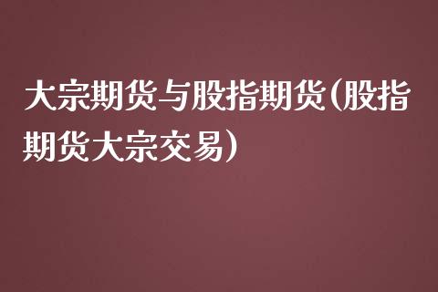 大宗期货与股指期货(股指期货大宗交易)_https://www.xmqjcw.com_期货百科_第1张