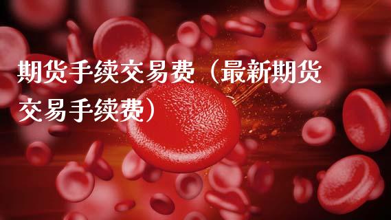 期货手续交易费（最新期货交易手续费）_https://www.xmqjcw.com_期货投资_第1张