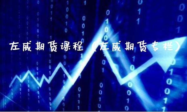 左威期货课程（左威期货专栏）_https://www.xmqjcw.com_期货行情_第1张