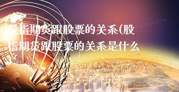 股指期货跟股票的关系(股指期货跟股票的关系是什么)_https://www.xmqjcw.com_期货投资_第1张