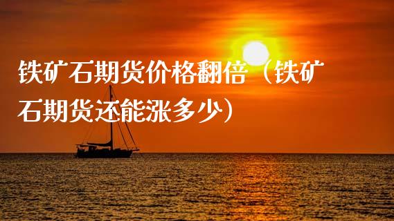铁矿石期货价格翻倍（铁矿石期货还能涨多少）_https://www.xmqjcw.com_期货投资_第1张