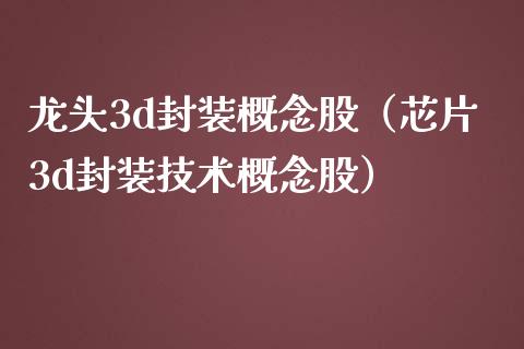 龙头3d封装概念股（芯片3d封装技术概念股）_https://www.xmqjcw.com_股票投资_第1张