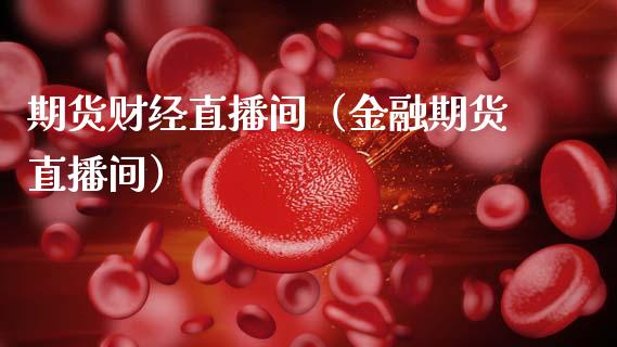 期货财经直播间（金融期货直播间）_https://www.xmqjcw.com_期货直播室_第1张