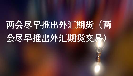 **尽早推出外汇期货（**尽早推出外汇期货交易）_https://www.xmqjcw.com_期货投资_第1张