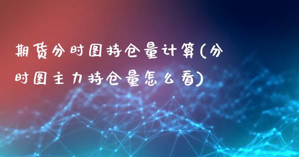 期货分时图持仓量计算(分时图主力持仓量怎么看)_https://www.xmqjcw.com_期货投资_第1张