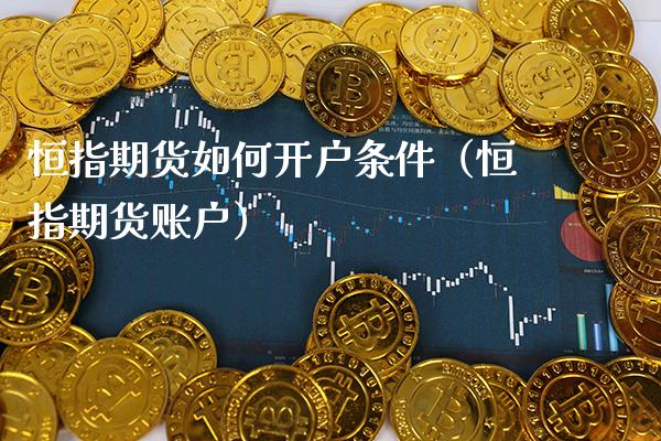 恒指期货如何开户条件（恒指期货账户）_https://www.xmqjcw.com_期货投资_第1张