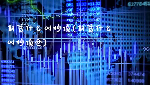 期货什么叫抄顶(期货什么叫抄顶仓)_https://www.xmqjcw.com_期货直播室_第1张
