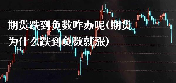 期货跌到负数咋办呢(期货为什么跌到负数就涨)_https://www.xmqjcw.com_期货开户_第1张