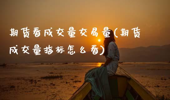 期货看成交量交易量(期货成交量指标怎么看)_https://www.xmqjcw.com_期货百科_第1张
