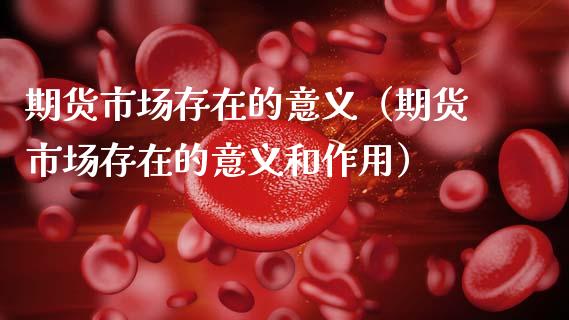 期货市场存在的意义（期货市场存在的意义和作用）_https://www.xmqjcw.com_期货直播室_第1张