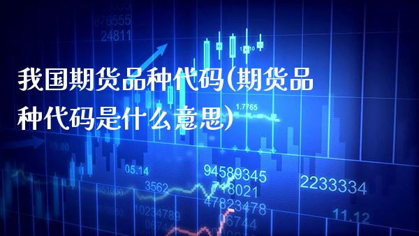 我国期货品种代码(期货品种代码是什么意思)_https://www.xmqjcw.com_期货开户_第1张