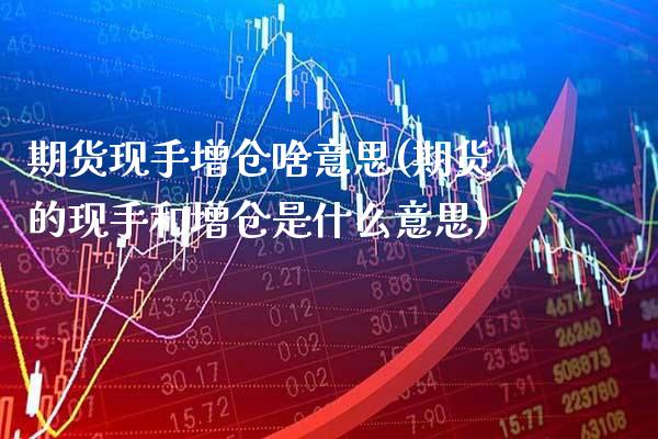 期货现手增仓啥意思(期货的现手和增仓是什么意思)_https://www.xmqjcw.com_期货开户_第1张