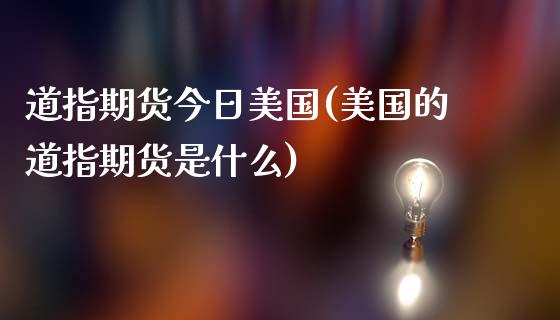 道指期货今日美国(美国的道指期货是什么)_https://www.xmqjcw.com_期货开户_第1张