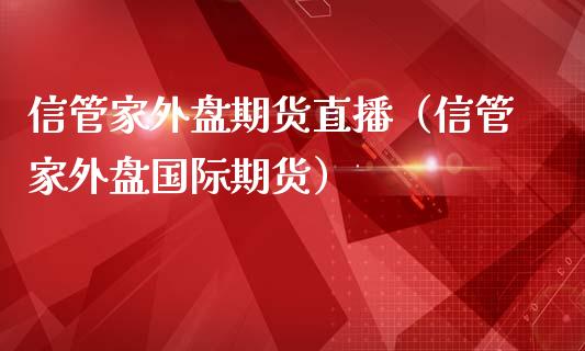 信管家外盘期货直播（信管家外盘国际期货）_https://www.xmqjcw.com_期货投资_第1张