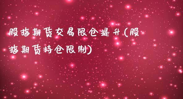 股指期货交易限仓提升(股指期货持仓限制)_https://www.xmqjcw.com_期货百科_第1张