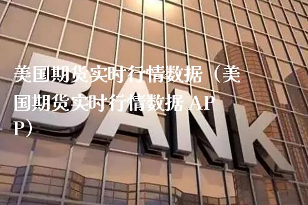 美国期货实时行情数据（美国期货实时行情数据 APP）_https://www.xmqjcw.com_期货投资_第1张