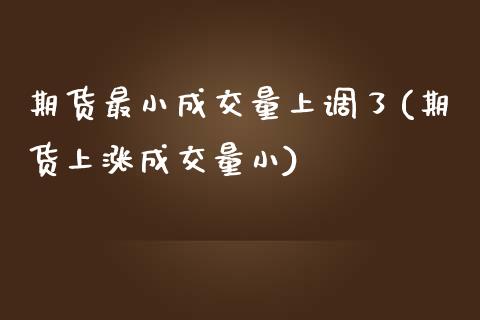 期货最小成交量上调了(期货上涨成交量小)_https://www.xmqjcw.com_期货百科_第1张