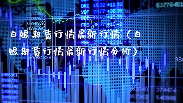白银期货行情最新行情（白银期货行情最新行情分析）_https://www.xmqjcw.com_期货直播室_第1张