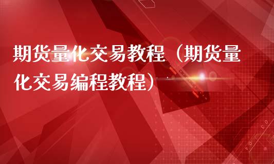 期货量化交易教程（期货量化交易编程教程）_https://www.xmqjcw.com_期货直播室_第1张