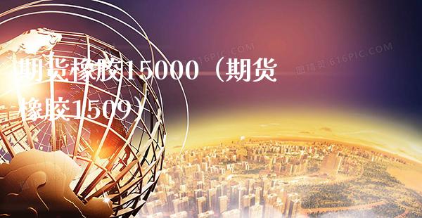 期货橡胶15000（期货橡胶1509）_https://www.xmqjcw.com_期货投资_第1张